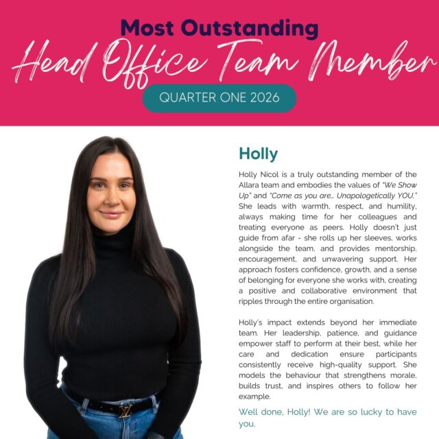 🌟 Allara’s Head Office Team Member of the Quarter – Q1 2026 🌟

Congratulations to Holly, our most outstanding Head Office team member for Quarter One!

Holly truly embodies Allara’s values of “We Show Up” and “Come as you are… Unapologetically YOU.” She leads with warmth, respect, and humility, always making time for her colleagues and treating everyone as peers. Holly doesn’t just guide from afar — she rolls up her sleeves, works alongside the team, and provides mentorship, encouragement, and unwavering support.

Her approach fosters confidence, growth, and a sense of belonging, creating a positive and collaborative environment that ripples throughout the organisation. Holly’s leadership empowers staff to perform at their best while ensuring participants consistently receive high-quality support. She sets the standard for teamwork, trust, and dedication at Allara.

Thank you, Holly, for your incredible work, your care, and the positive impact you make every single day 💛

#AllaraSupportServices #NDIS #TeamAllara #EmployeeRecognition #LeadershipInAction #WeShowUp