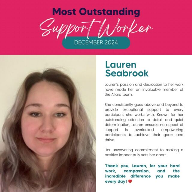 Huge congratulations to Lauren Seabrook, our Support Worker of the Month for December!

Known for her incredible attention to detail, determination, and constant drive to go above and beyond, Lauren brings her absolute best to everything she does.

Your kindness and positive energy make such a difference, and we’re so proud to have you on Team Allara.

Thank you for being amazing!

#SupportWorkerOfTheMonth #SupportedIndependentliving #NDIS #NDISparticipants #SILliving